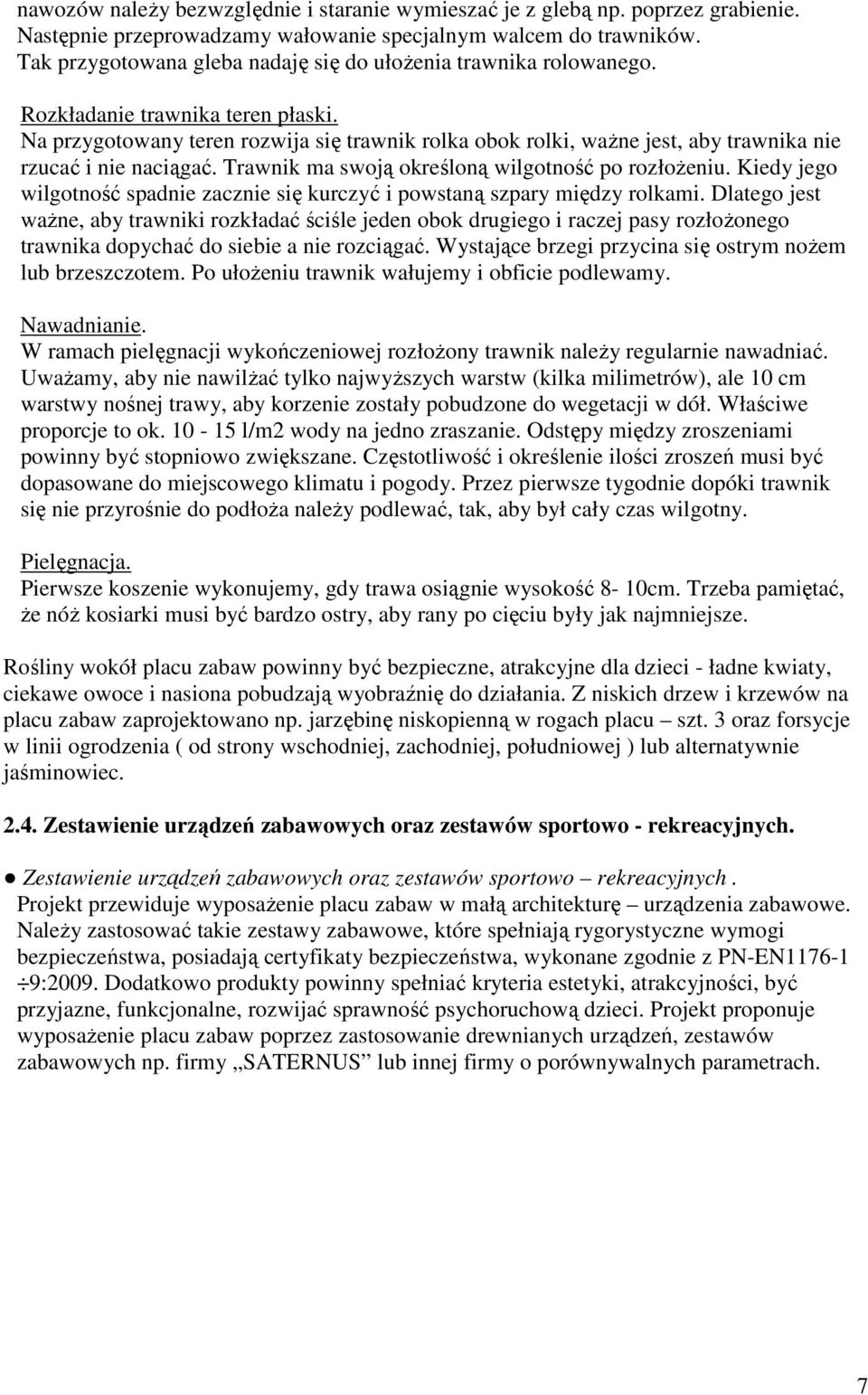 Na przygotowany teren rozwija się trawnik rolka obok rolki, ważne jest, aby trawnika nie rzucać i nie naciągać. Trawnik ma swoją określoną wilgotność po rozłożeniu.