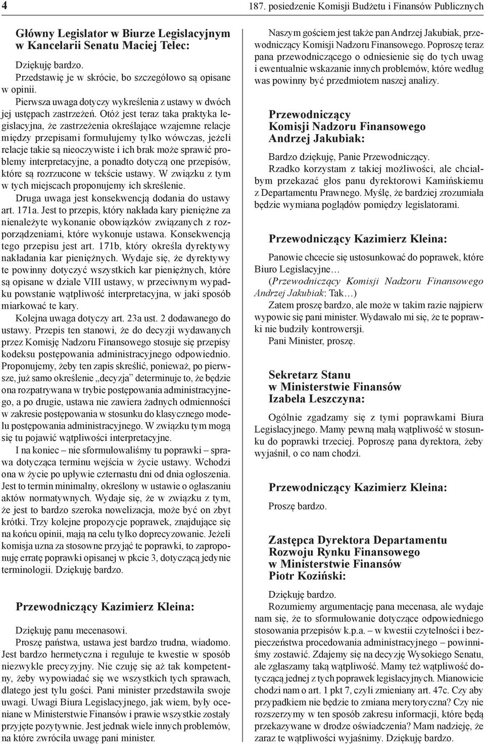 Otóż jest teraz taka praktyka legislacyjna, że zastrzeżenia określające wzajemne relacje między przepisami formułujemy tylko wówczas, jeżeli relacje takie są nieoczywiste i ich brak może sprawić