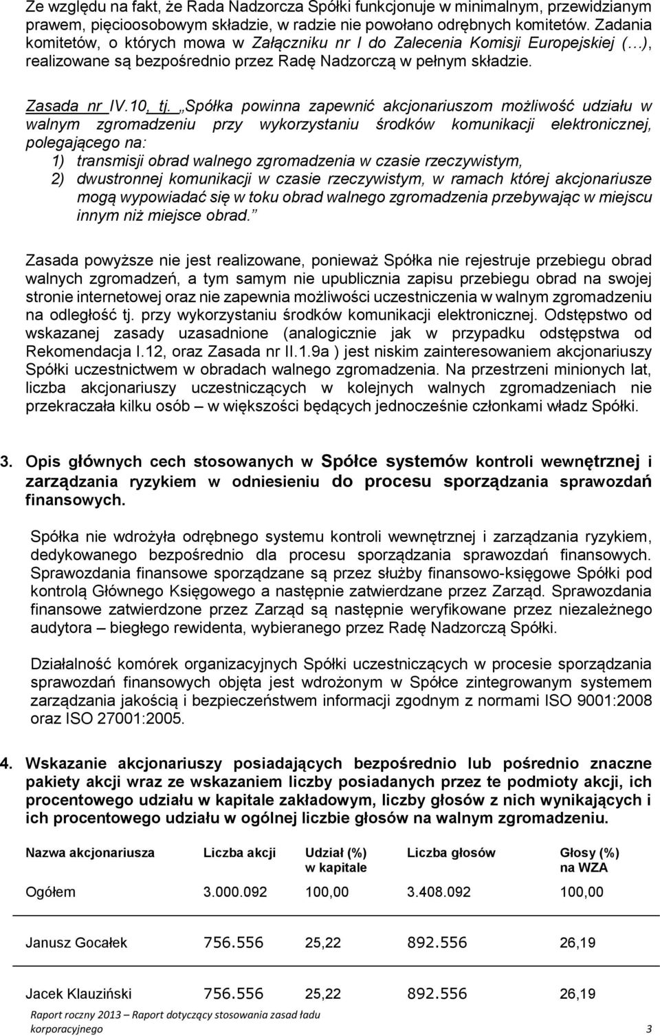 Spółka powinna zapewnić akcjonariuszom możliwość udziału w walnym zgromadzeniu przy wykorzystaniu środków komunikacji elektronicznej, polegającego na: 1) transmisji obrad walnego zgromadzenia w