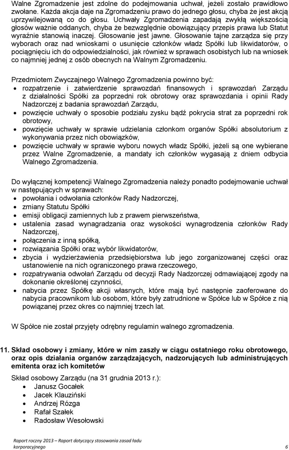 Głosowanie tajne zarządza się przy wyborach oraz nad wnioskami o usunięcie członków władz Spółki lub likwidatorów, o pociągnięciu ich do odpowiedzialności, jak również w sprawach osobistych lub na