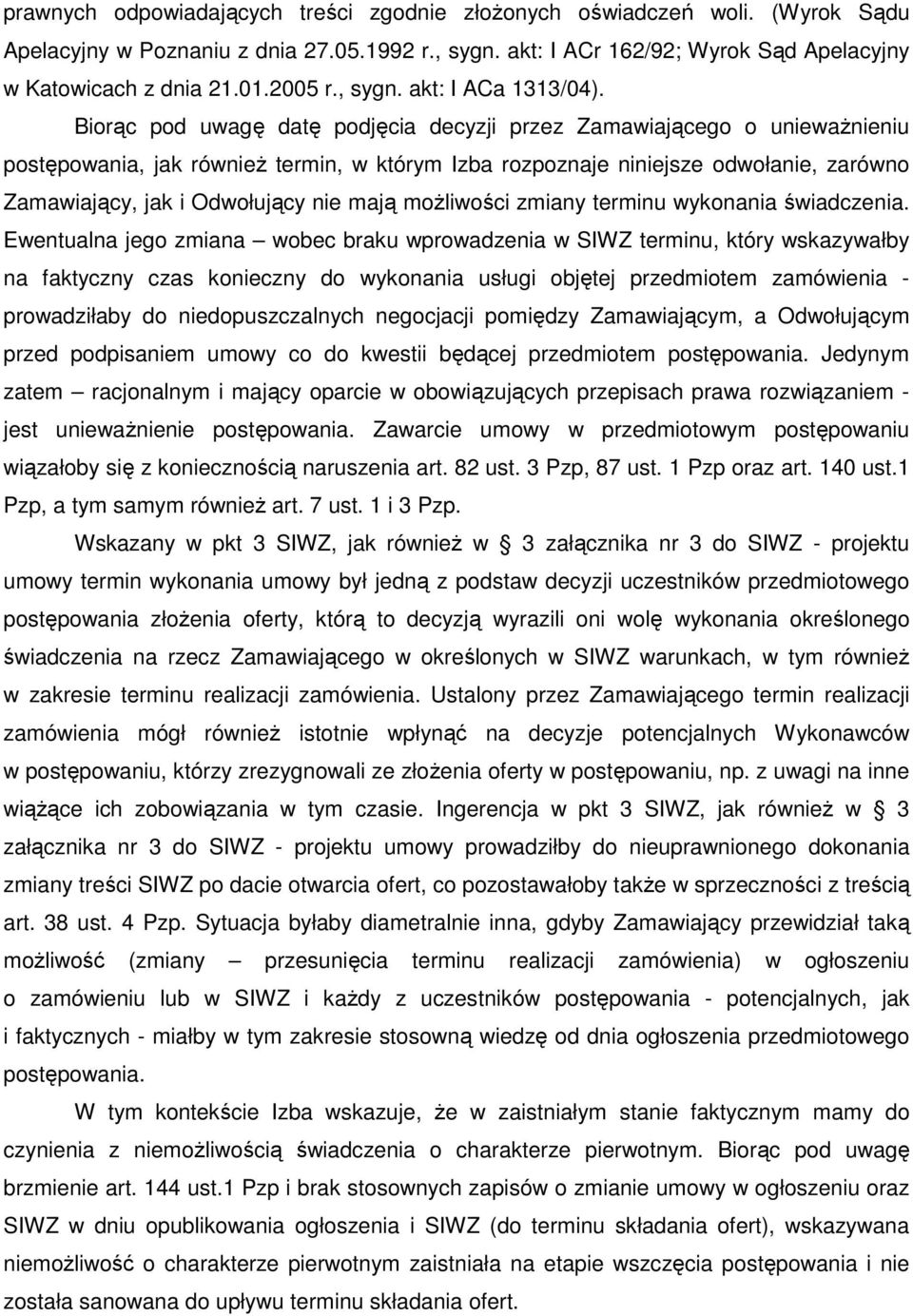 Biorąc pod uwagę datę podjęcia decyzji przez Zamawiającego o uniewaŝnieniu postępowania, jak równieŝ termin, w którym Izba rozpoznaje niniejsze odwołanie, zarówno Zamawiający, jak i Odwołujący nie