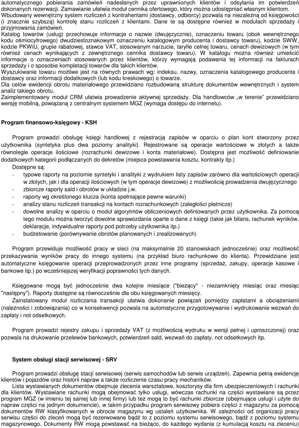 Wbudowany wewnętrzny system rozliczeń z kontrahentami (dostawcy, odbiorcy) pozwala na niezależną od księgowości (i znacznie szybszą) kontrolę stanu rozliczeń z klientami.