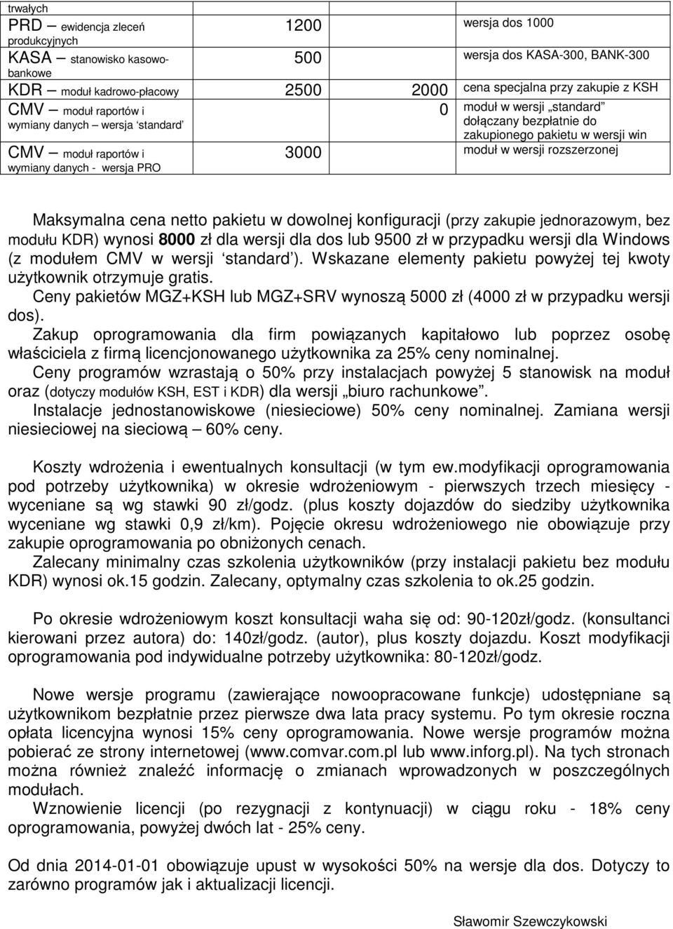 wersji rozszerzonej Maksymalna cena netto pakietu w dowolnej konfiguracji (przy zakupie jednorazowym, bez modułu KDR) wynosi 8000 zł dla wersji dla dos lub 9500 zł w przypadku wersji dla Windows (z