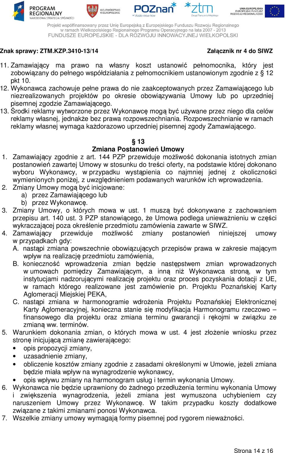 13. Środki reklamy wytworzone przez Wykonawcę mogą być używane przez niego dla celów reklamy własnej, jednakże bez prawa rozpowszechniania.