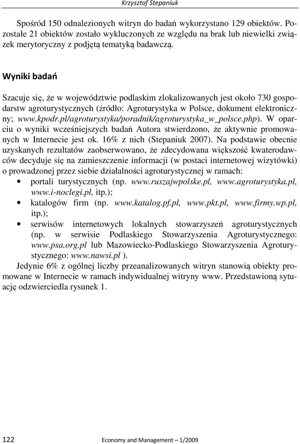 Wyniki badań Szacuje się, że w województwie podlaskim zlokalizowanych jest około 730 gospodarstw agroturystycznych (źródło: Agroturystyka w Polsce, dokument elektroniczny; www.kpodr.