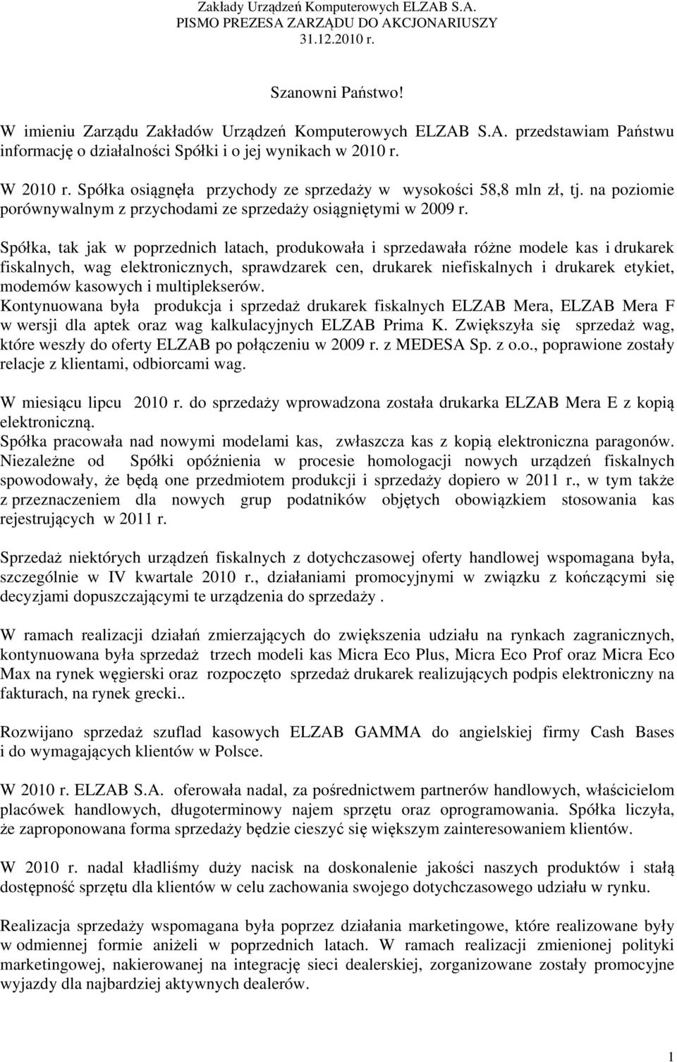 Spółka, tak jak w poprzednich latach, produkowała i sprzedawała różne modele kas i drukarek fiskalnych, wag elektronicznych, sprawdzarek cen, drukarek niefiskalnych i drukarek etykiet, modemów