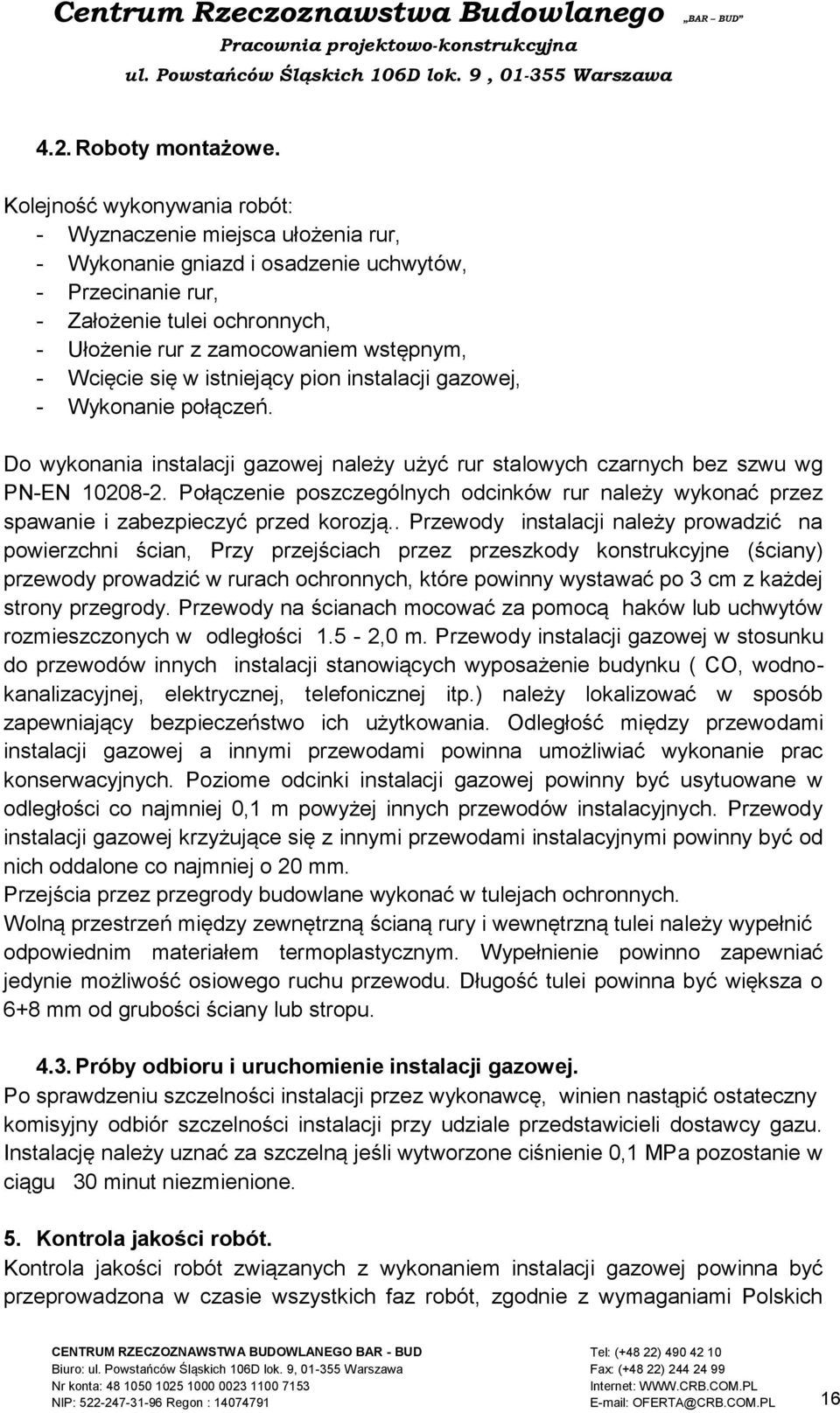 Wcięcie się w istniejący pion instalacji gazowej, - Wykonanie połączeń. Do wykonania instalacji gazowej należy użyć rur stalowych czarnych bez szwu wg PN-EN 10208-2.