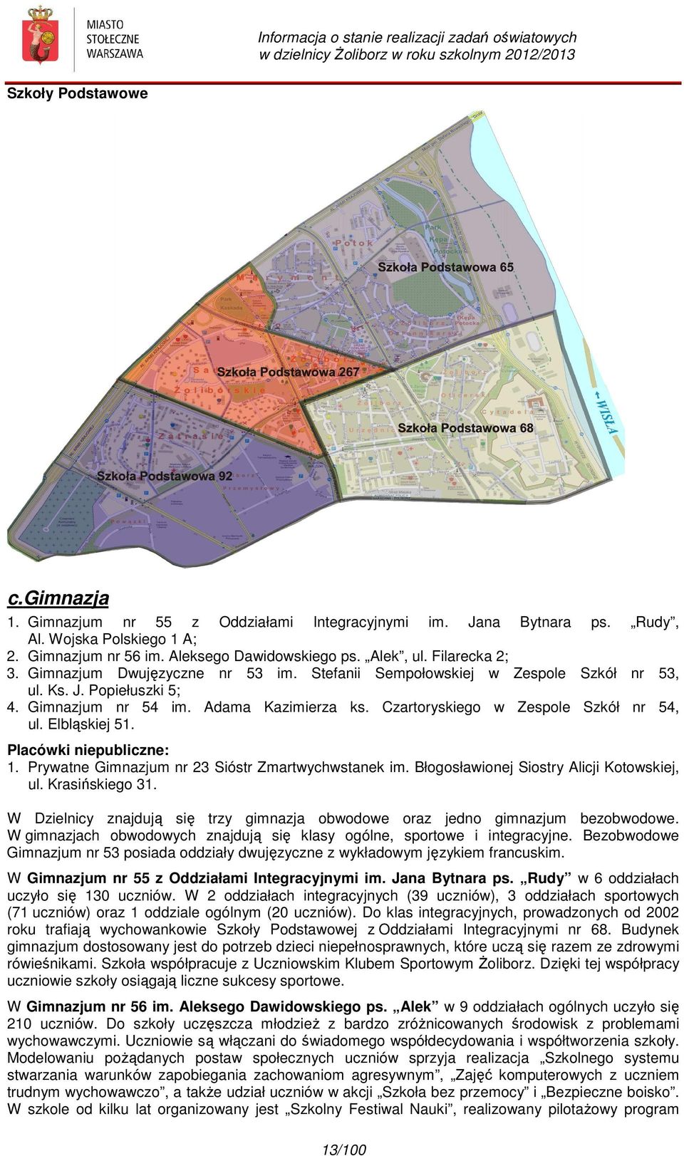 Czartoryskiego w Zespole Szkół nr 54, ul. Elbląskiej 51. Placówki niepubliczne: 1. Prywatne Gimnazjum nr 23 Sióstr Zmartwychwstanek im. Błogosławionej Siostry Alicji Kotowskiej, ul. Krasińskiego 31.