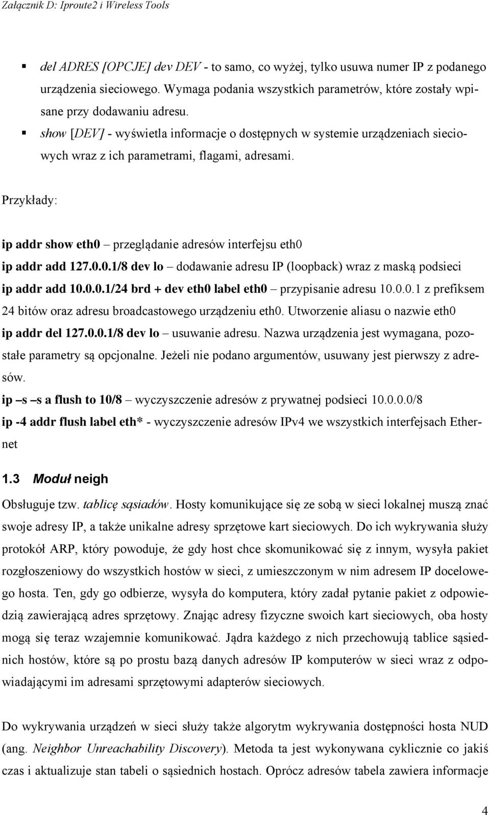 przeglądanie adresów interfejsu eth0 ip addr add 127.0.0.1/8 dev lo dodawanie adresu IP (loopback) wraz z maską podsieci ip addr add 10.0.0.1/24 brd + dev eth0 label eth0 przypisanie adresu 10.0.0.1 z prefiksem 24 bitów oraz adresu broadcastowego urządzeniu eth0.