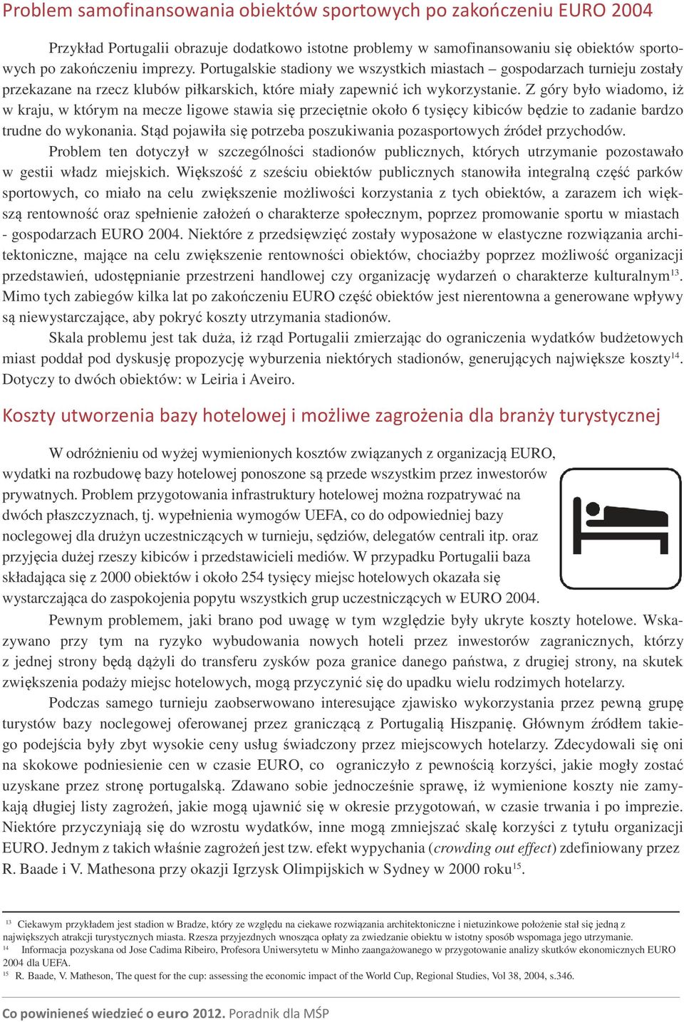 Z góry było wiadomo, iż w kraju, w którym na mecze ligowe stawia się przeciętnie około 6 tysięcy kibiców będzie to zadanie bardzo trudne do wykonania.