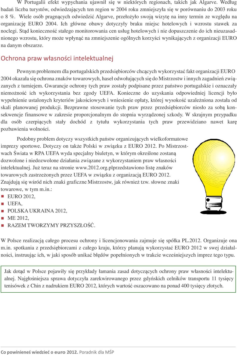 Wiele osób pragnących odwiedzić Algarve, przełożyło swoją wizytę na inny termin ze względu na organizację EURO 2004. Ich główne obawy dotyczyły braku miejsc hotelowych i wzrostu stawek za noclegi.