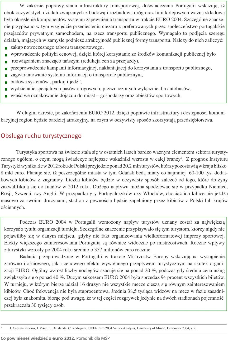 Szczególne znaczenie przypisano w tym względzie przeniesieniu ciężaru z preferowanych przez społeczeństwo portugalskie przejazdów prywatnym samochodem, na rzecz transportu publicznego.