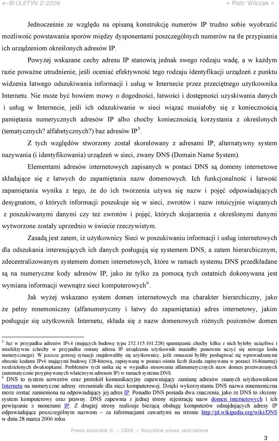 Powyżej wskazane cechy adresu IP stanowią jednak swego rodzaju wadę, a w każdym razie poważne utrudnienie, jeśli oceniać efektywność tego rodzaju identyfikacji urządzeń z punktu widzenia łatwego