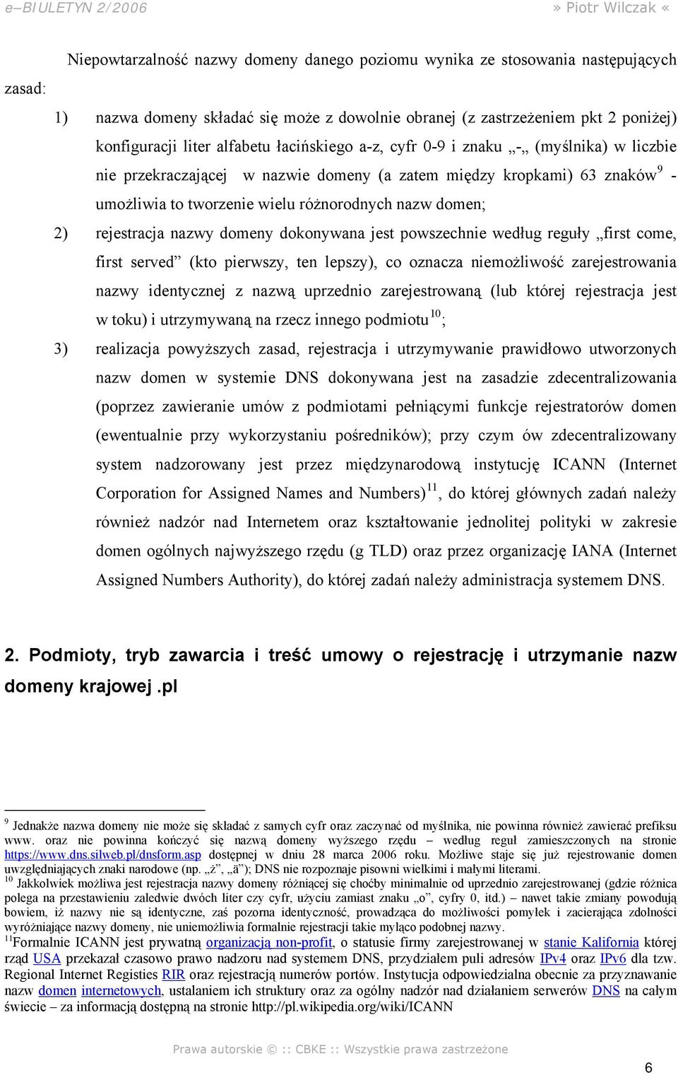 rejestracja nazwy domeny dokonywana jest powszechnie według reguły first come, first served (kto pierwszy, ten lepszy), co oznacza niemożliwość zarejestrowania nazwy identycznej z nazwą uprzednio