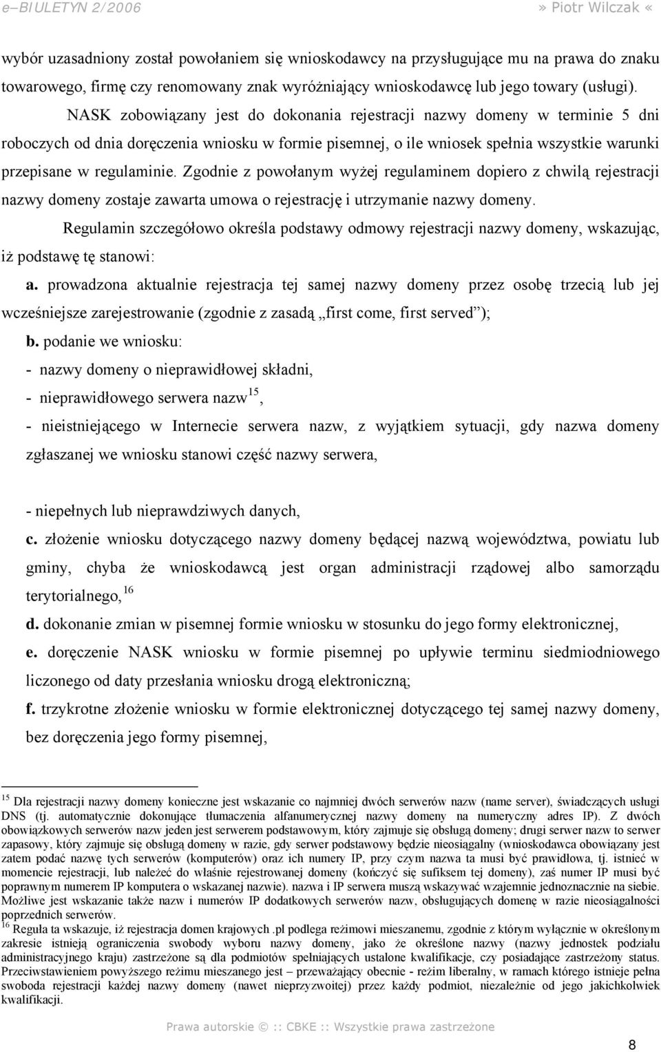 Zgodnie z powołanym wyżej regulaminem dopiero z chwilą rejestracji nazwy domeny zostaje zawarta umowa o rejestrację i utrzymanie nazwy domeny.