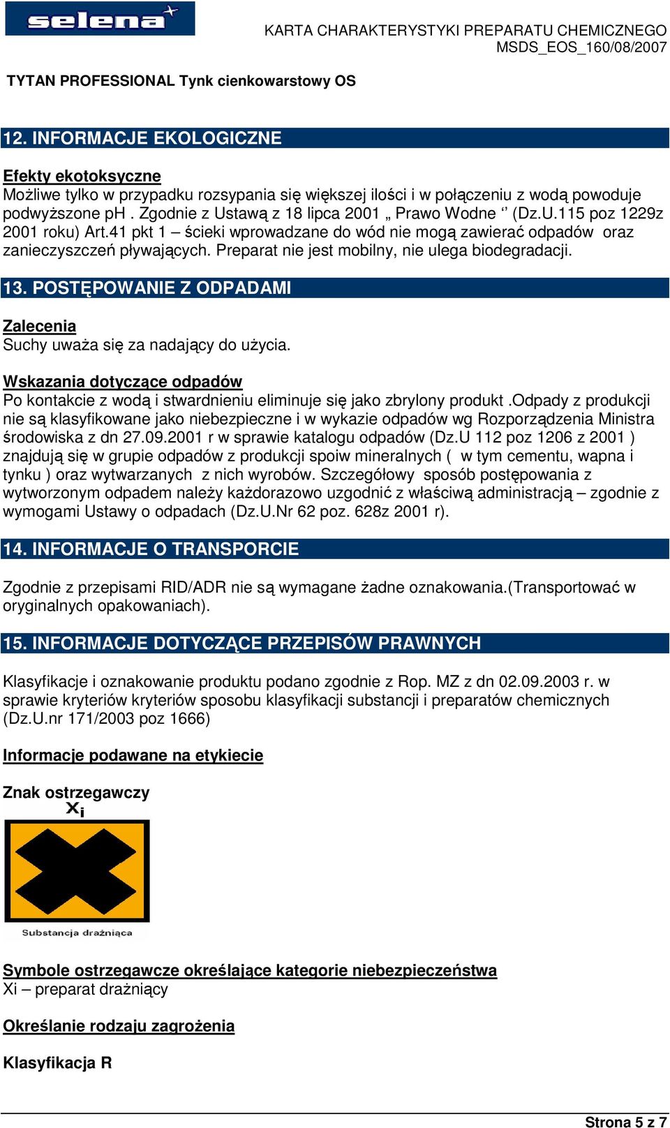 POSTĘPOWANIE Z ODPADAMI Zalecenia Suchy uwaŝa się za nadający do uŝycia. Wskazania dotyczące odpadów Po kontakcie z wodą i stwardnieniu eliminuje się jako zbrylony produkt.