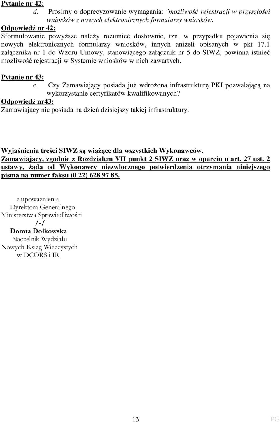 1 załącznika nr 1 do Wzoru Umowy, stanowiącego załącznik nr 5 do SIWZ, powinna istnieć moŝliwość rejestracji w Systemie wniosków w nich zawartych. Pytanie nr 43: e.