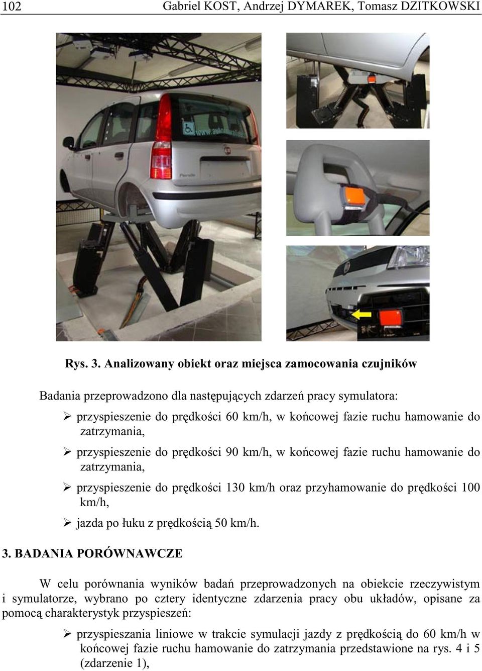 zatrzymania, przyspieszenie do prdkoci 90 km/h, w kocowej fazie ruchu hamowanie do zatrzymania, przyspieszenie do prdkoci 130 km/h oraz przyhamowanie do prdkoci 100 km/h, jazda po łuku z prdkoci 50