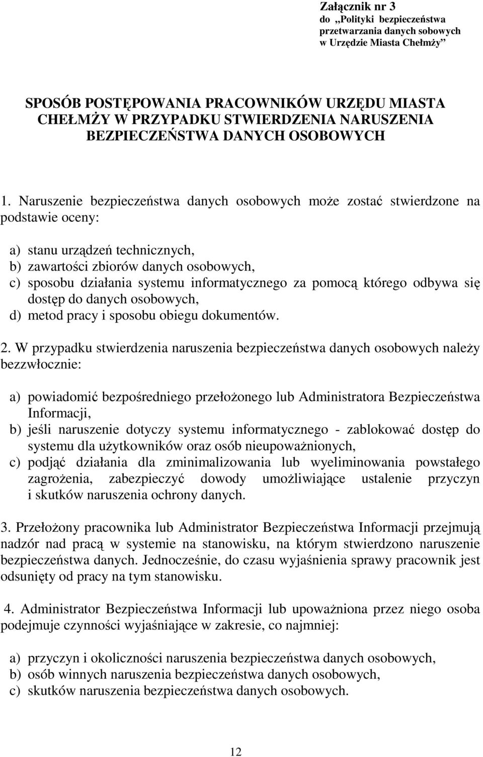 Naruszenie bezpieczeństwa danych osobowych moŝe zostać stwierdzone na podstawie oceny: a) stanu urządzeń technicznych, b) zawartości zbiorów danych osobowych, c) sposobu działania systemu