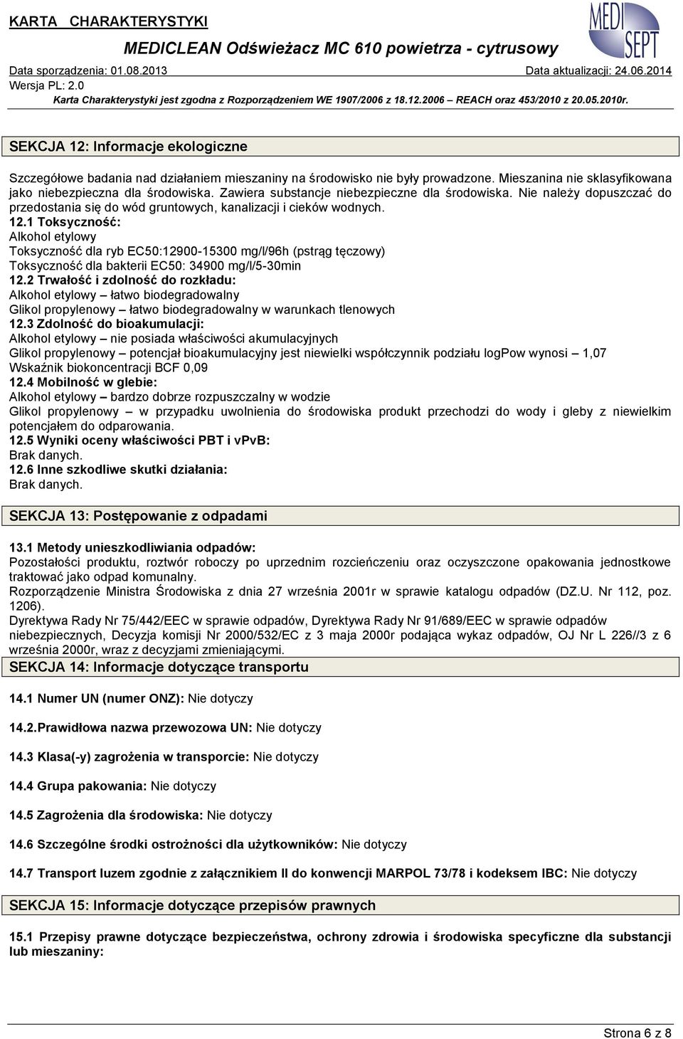 1 Toksyczność: Alkohol etylowy Toksyczność dla ryb EC50:12900-15300 mg/l/96h (pstrąg tęczowy) Toksyczność dla bakterii EC50: 34900 mg/l/5-30min 12.