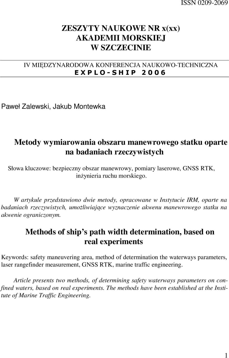 W artykule przedstawono dwe metody, opracowane w Instytuce IRM, oparte na badanach rzeczywstych, umoŝlwające wyznaczene akwenu manewrowego statku na akwene ogranczonym.