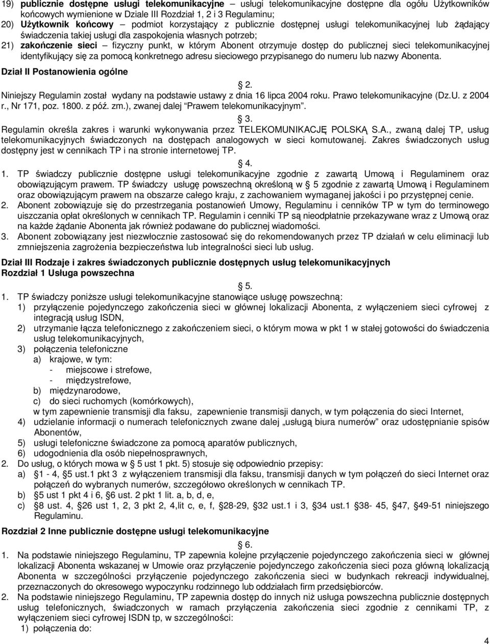 otrzymuje dostęp do publicznej sieci telekomunikacyjnej identyfikujący się za pomocą konkretnego adresu sieciowego przypisanego do numeru lub nazwy Abonenta. Dział II Postanowienia ogólne 2.