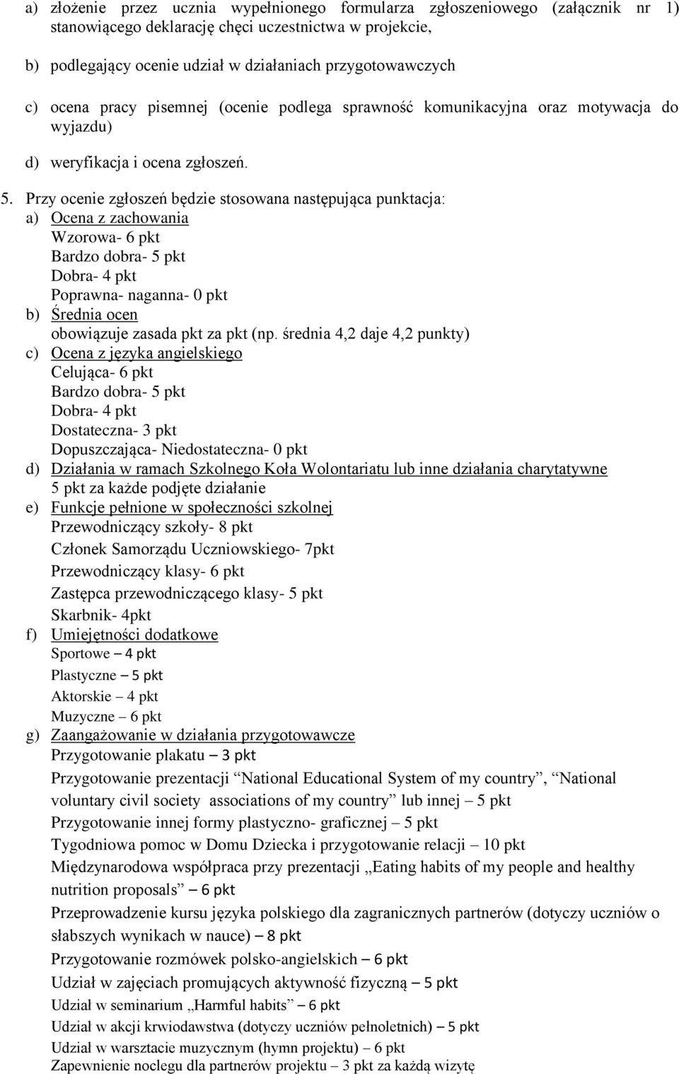 Przy ocenie zgłoszeń będzie stosowana następująca punktacja: a) Ocena z zachowania Wzorowa- 6 pkt Bardzo dobra- 5 pkt Dobra- 4 pkt Poprawna- naganna- 0 pkt b) Średnia ocen obowiązuje zasada pkt za