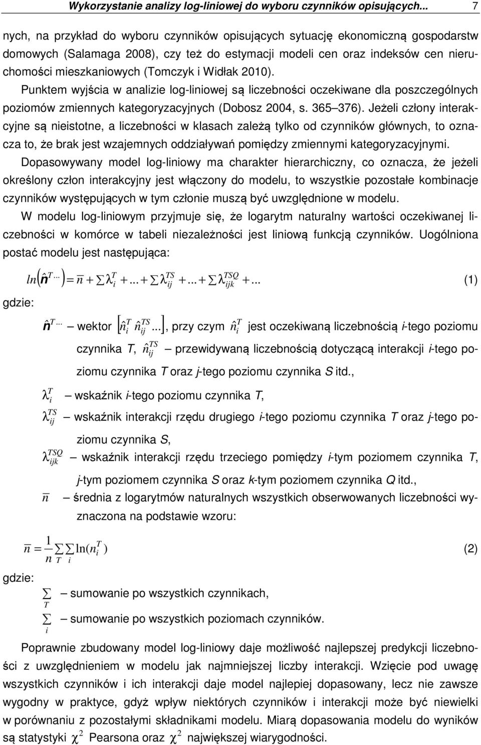 (Tomczyk i Widłak 2010). Punktem wyjścia w analizie log-liniowej są liczebności oczekiwane dla poszczególnych poziomów zmiennych kategoryzacyjnych (Dobosz 2004, s. 365 376).