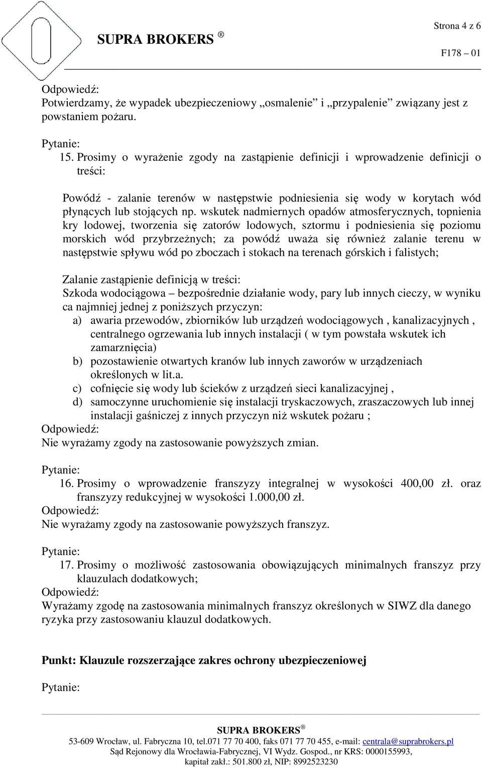 wskutek nadmiernych opadów atmosferycznych, topnienia kry lodowej, tworzenia się zatorów lodowych, sztormu i podniesienia się poziomu morskich wód przybrzeżnych; za powódź uważa się również zalanie