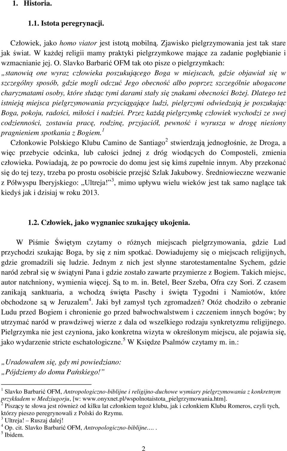 Slavko Barbarić OFM tak oto pisze o pielgrzymkach: stanowią one wyraz człowieka poszukującego Boga w miejscach, gdzie objawiał się w szczególny sposób, gdzie mogli odczuć Jego obecność albo poprzez