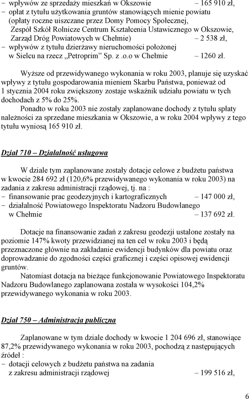 Wyższe od przewidywanego wykonania w roku 2003, planuje się uzyskać wpływy z tytułu gospodarowania mieniem Skarbu Państwa, ponieważ od 1 stycznia 2004 roku zwiększony zostaje wskaźnik udziału powiatu