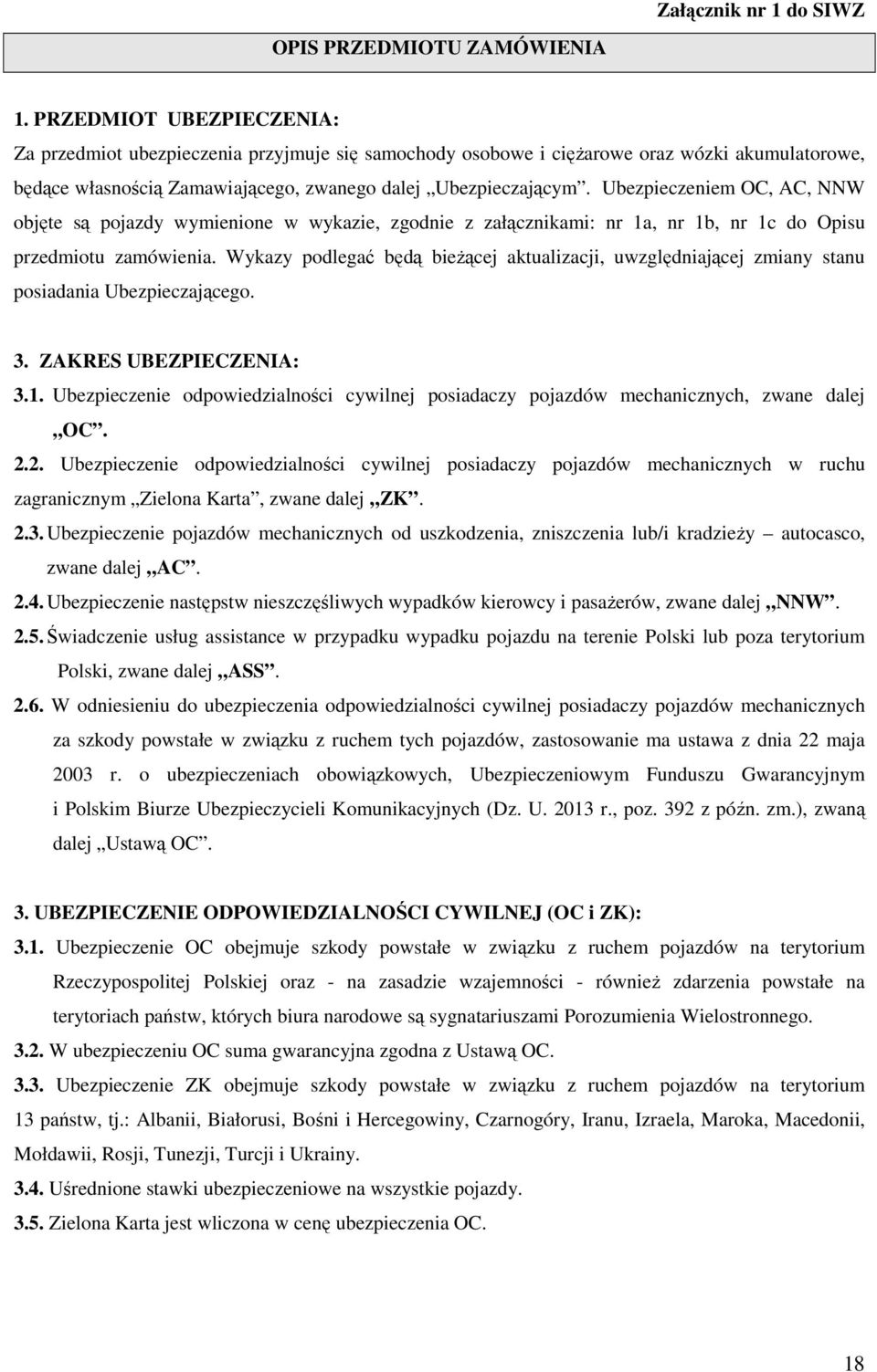 Ubezpieczeniem OC, AC, NNW objęte są pojazdy wymienione w wykazie, zgodnie z załącznikami: nr 1a, nr 1b, nr 1c do Opisu przedmiotu zamówienia.