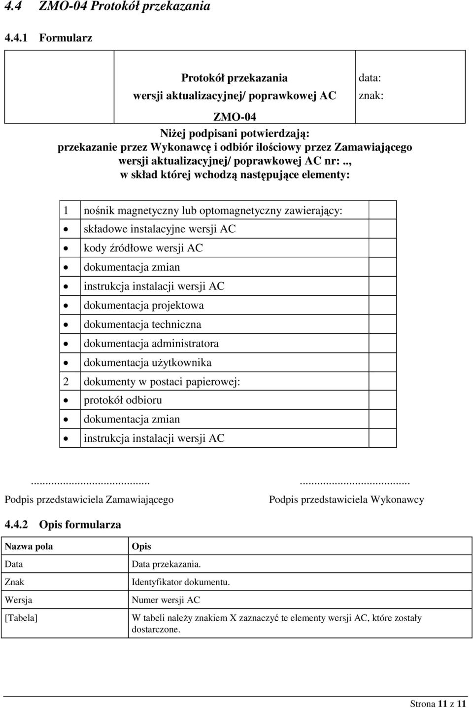 ., w skład której wchodzą następujące elementy: 1 nośnik magnetyczny lub optomagnetyczny zawierający: składowe instalacyjne wersji AC kody źródłowe wersji AC dokumentacja zmian instrukcja instalacji