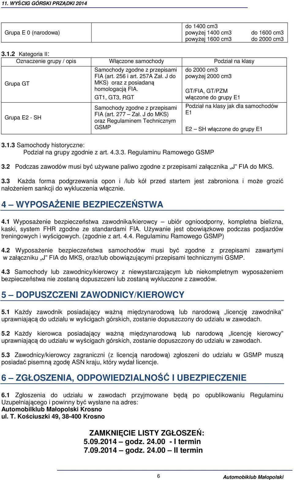 J do MKS) oraz Regulaminem Technicznym GSMP do 2000 cm3 powyżej 2000 cm3 GT/FIA, GT/PZM włączone do grupy E1 3.1.3 Samochody historyczne: Podział na grupy zgodnie z art. 4.3.3. Regulaminu Ramowego GSMP Podział na klasy jak dla samochodów E1 E2 SH włączone do grupy E1 3.