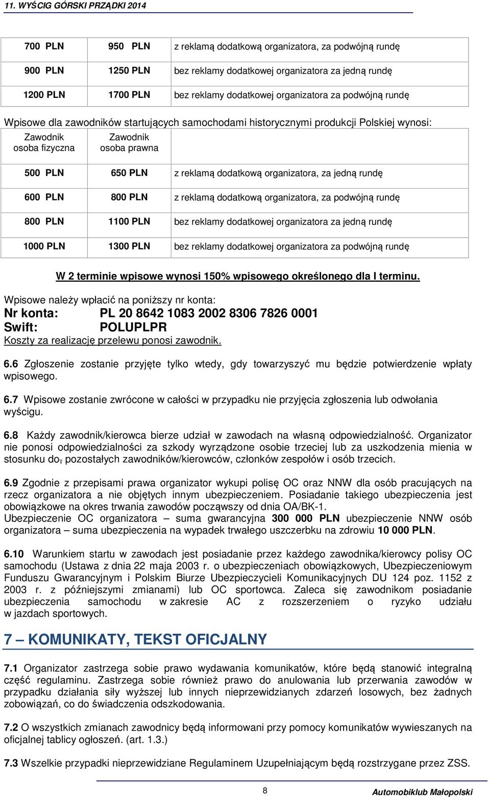 za jedną rundę 600 PLN 800 PLN z reklamą dodatkową organizatora, za podwójną rundę 800 PLN 1100 PLN bez reklamy dodatkowej organizatora za jedną rundę 1000 PLN 1300 PLN bez reklamy dodatkowej