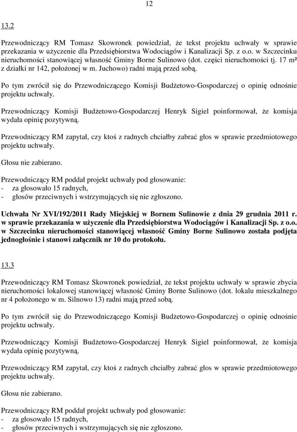 Po tym zwrócił się do Przewodniczącego Komisji BudŜetowo-Gospodarczej o opinię odnośnie Przewodniczący RM zapytał, czy ktoś z radnych chciałby zabrać głos w sprawie przedmiotowego Uchwała Nr