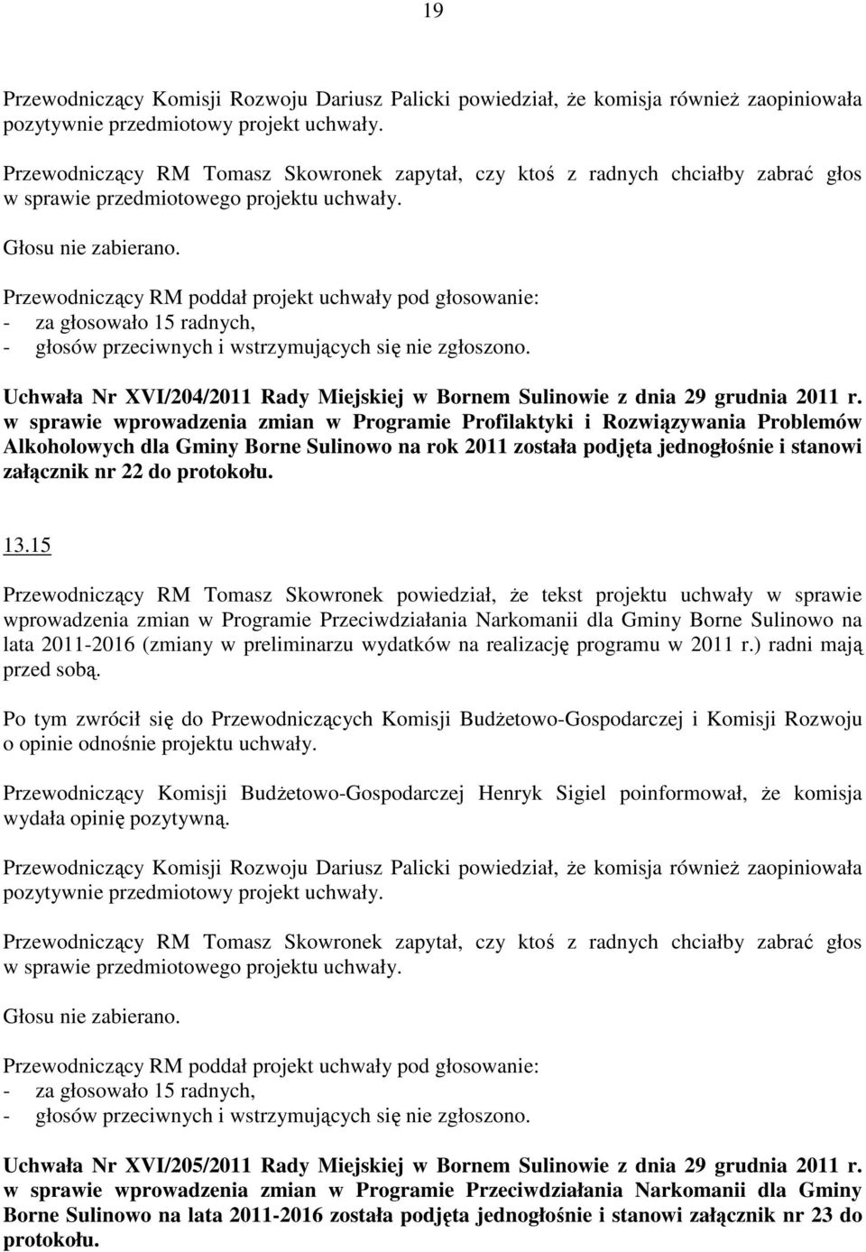 w sprawie wprowadzenia zmian w Programie Profilaktyki i Rozwiązywania Problemów Alkoholowych dla Gminy Borne Sulinowo na rok 2011 została podjęta jednogłośnie i stanowi załącznik nr 22 do protokołu.