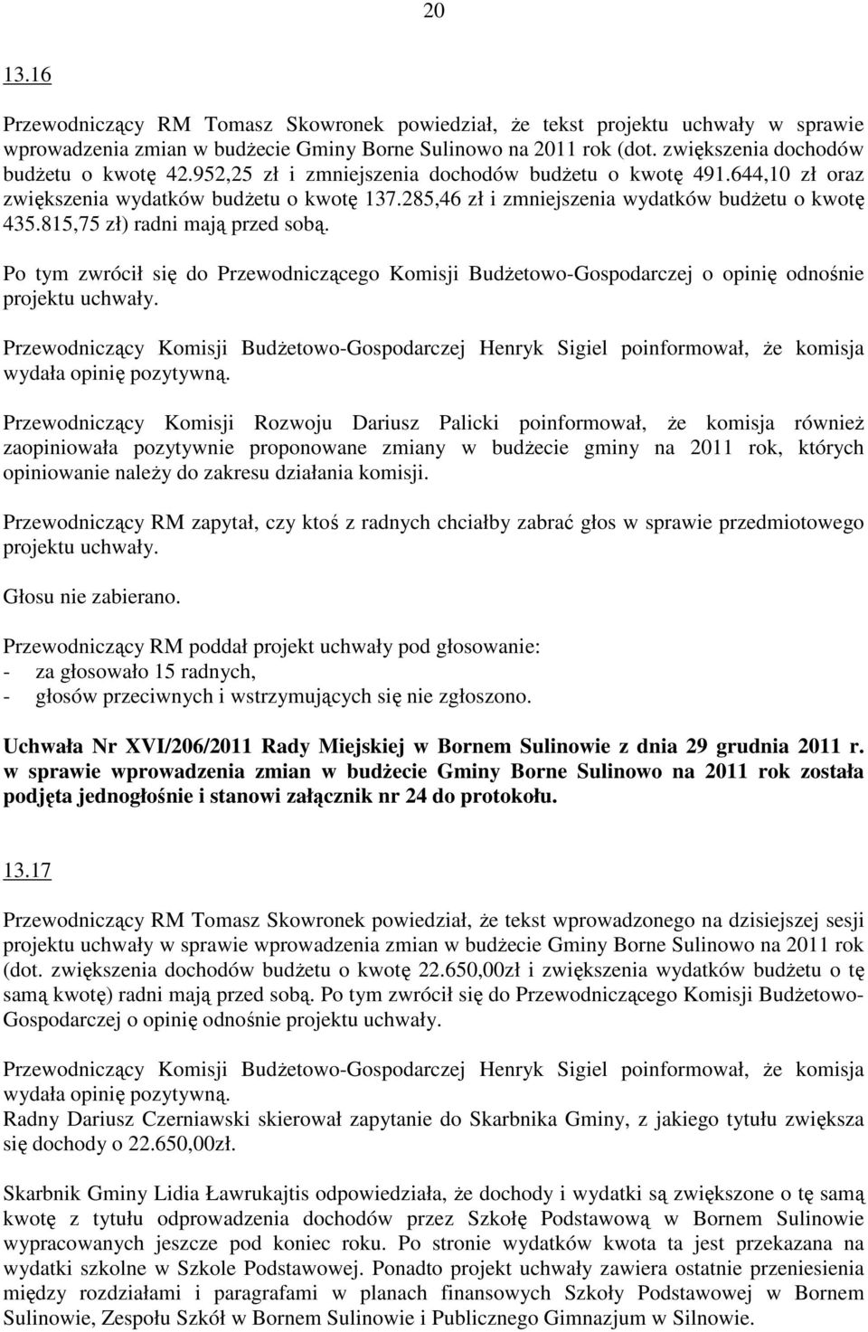 Po tym zwrócił się do Przewodniczącego Komisji BudŜetowo-Gospodarczej o opinię odnośnie Przewodniczący Komisji Rozwoju Dariusz Palicki poinformował, Ŝe komisja równieŝ zaopiniowała pozytywnie