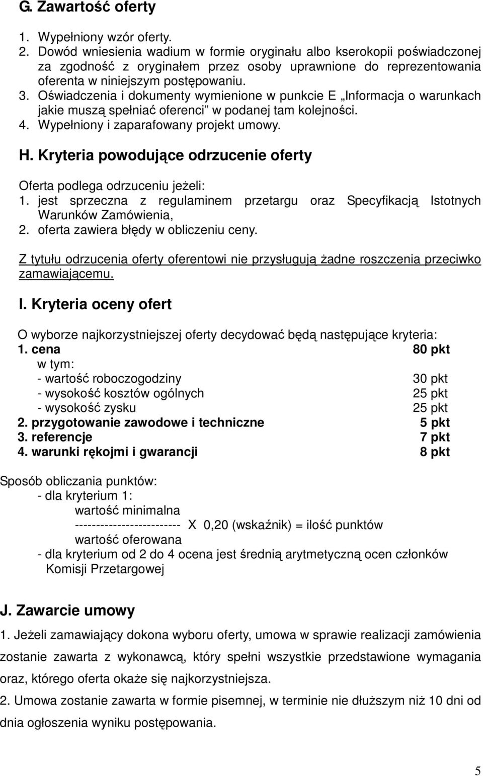 Oświadczenia i dokumenty wymienione w punkcie E Informacja o warunkach jakie muszą spełniać oferenci w podanej tam kolejności. 4. Wypełniony i zaparafowany projekt umowy. H.