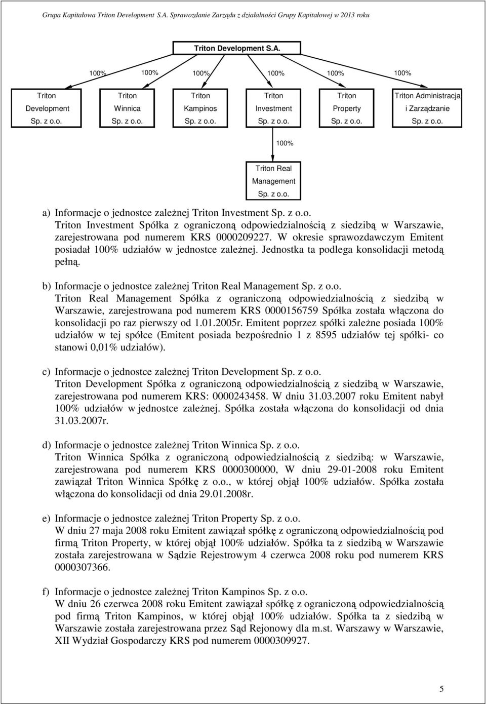 W okresie sprawozdawczym Emitent posiadał udziałów w jednostce zaleŝnej. Jednostka ta podlega konsolidacji metodą pełną. b) Informacje o jednostce zaleŝnej Triton Real Management Sp. z o.o. Triton Real Management Spółka z ograniczoną odpowiedzialnością z siedzibą w Warszawie, zarejestrowana pod numerem KRS 0000156759 Spółka została włączona do konsolidacji po raz pierwszy od 1.