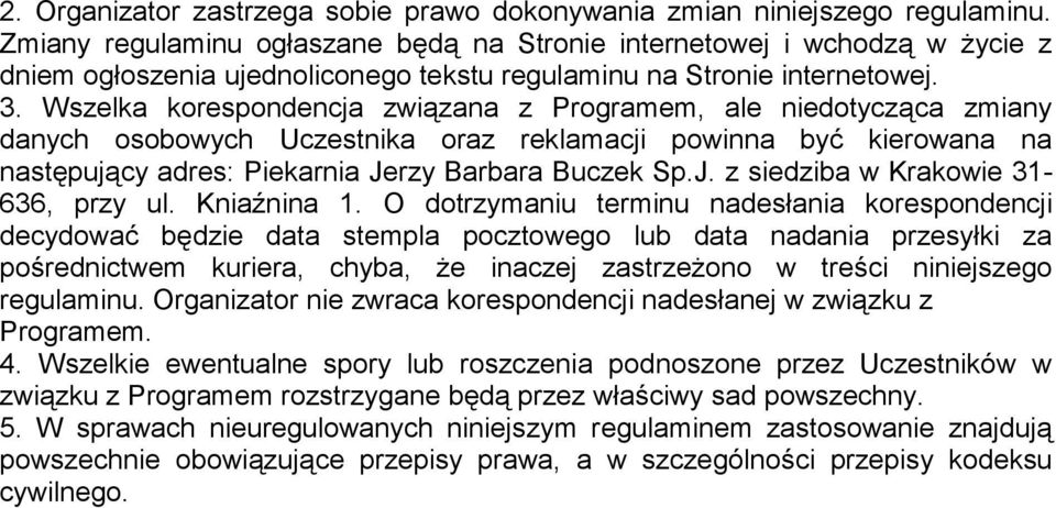 Wszelka korespondencja związana z Programem, ale niedotycząca zmiany danych osobowych Uczestnika oraz reklamacji powinna być kierowana na następujący adres: Piekarnia Je