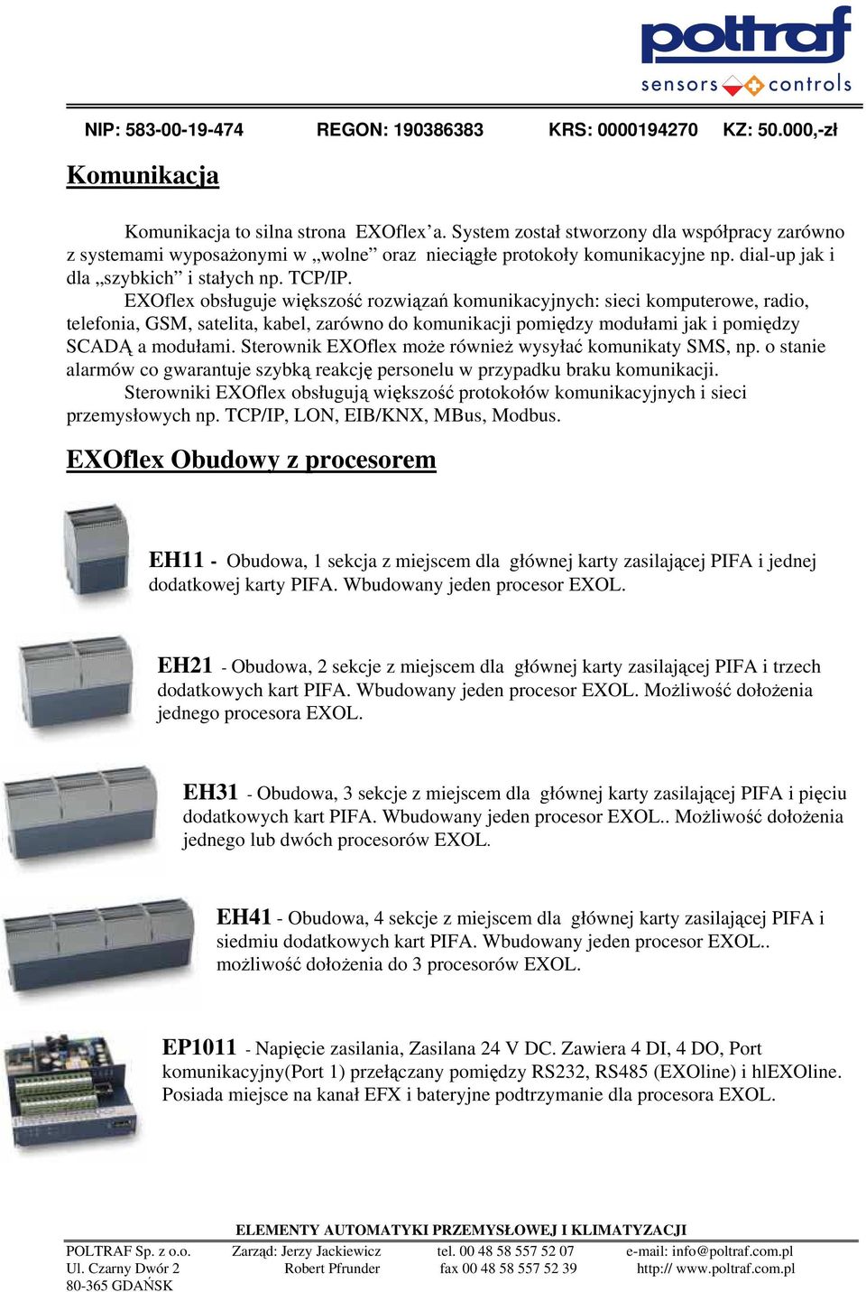 EXOflex obsługuje większość rozwiązań komunikacyjnych: sieci komputerowe, radio, telefonia, GSM, satelita, kabel, zarówno do komunikacji pomiędzy modułami jak i pomiędzy SCADĄ a modułami.