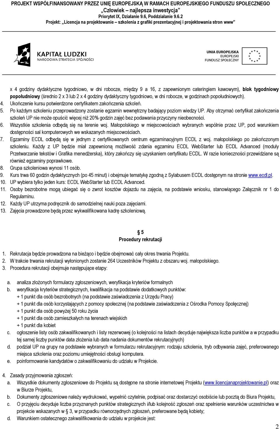 Aby otrzymać certyfikat zakończenia szkoleń UP nie może opuścić więcej niż 20% godzin zajęć bez podawania przyczyny nieobecności. 6. Wszystkie szkolenia odbędą się na terenie woj.