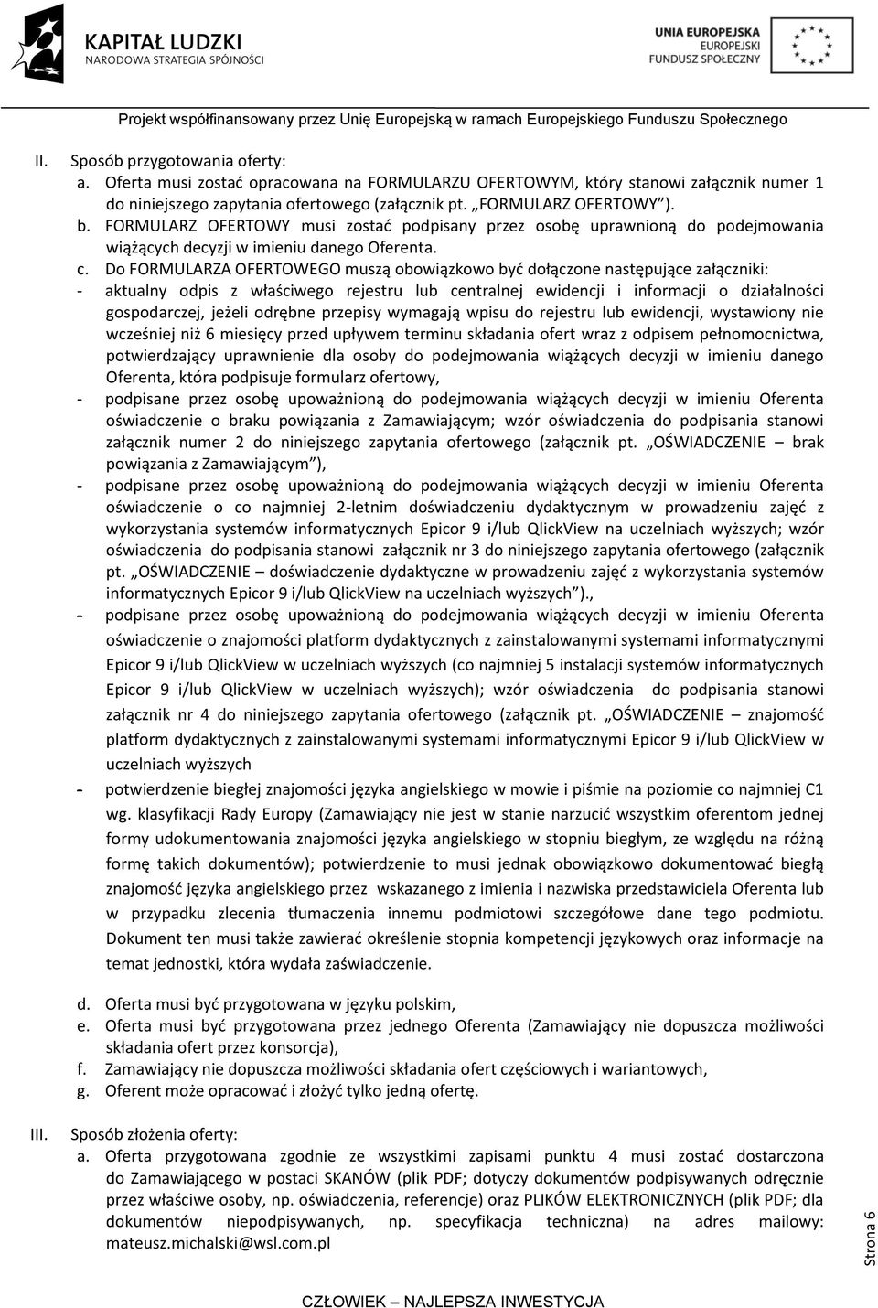 Do FORMULARZA OFERTOWEGO muszą obowiązkowo być dołączone następujące załączniki: - aktualny odpis z właściwego rejestru lub centralnej ewidencji i informacji o działalności gospodarczej, jeżeli