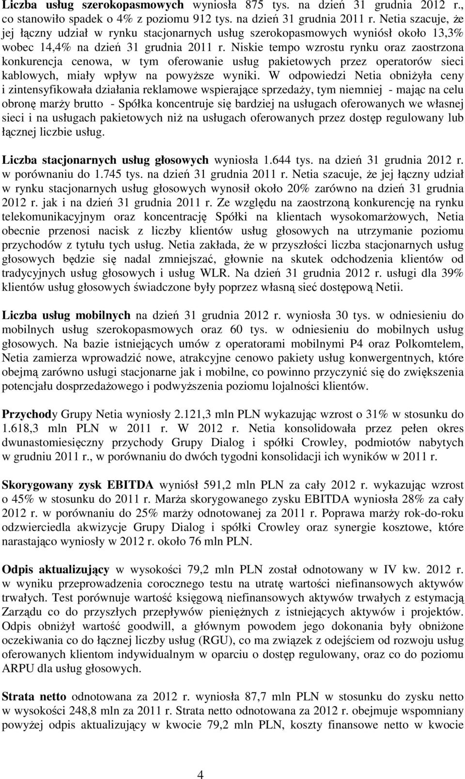 Niskie tempo wzrostu rynku oraz zaostrzona konkurencja cenowa, w tym oferowanie usług pakietowych przez operatorów sieci kablowych, miały wpływ na powyższe wyniki.