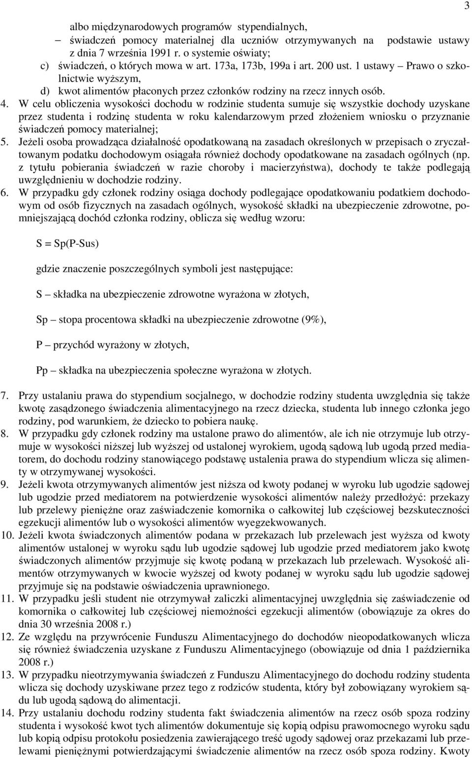 4. W celu obliczenia wysokości dochodu w rodzinie studenta sumuje się wszystkie dochody uzyskane przez studenta i rodzinę studenta w roku kalendarzowym przed złoŝeniem wniosku o przyznanie świadczeń