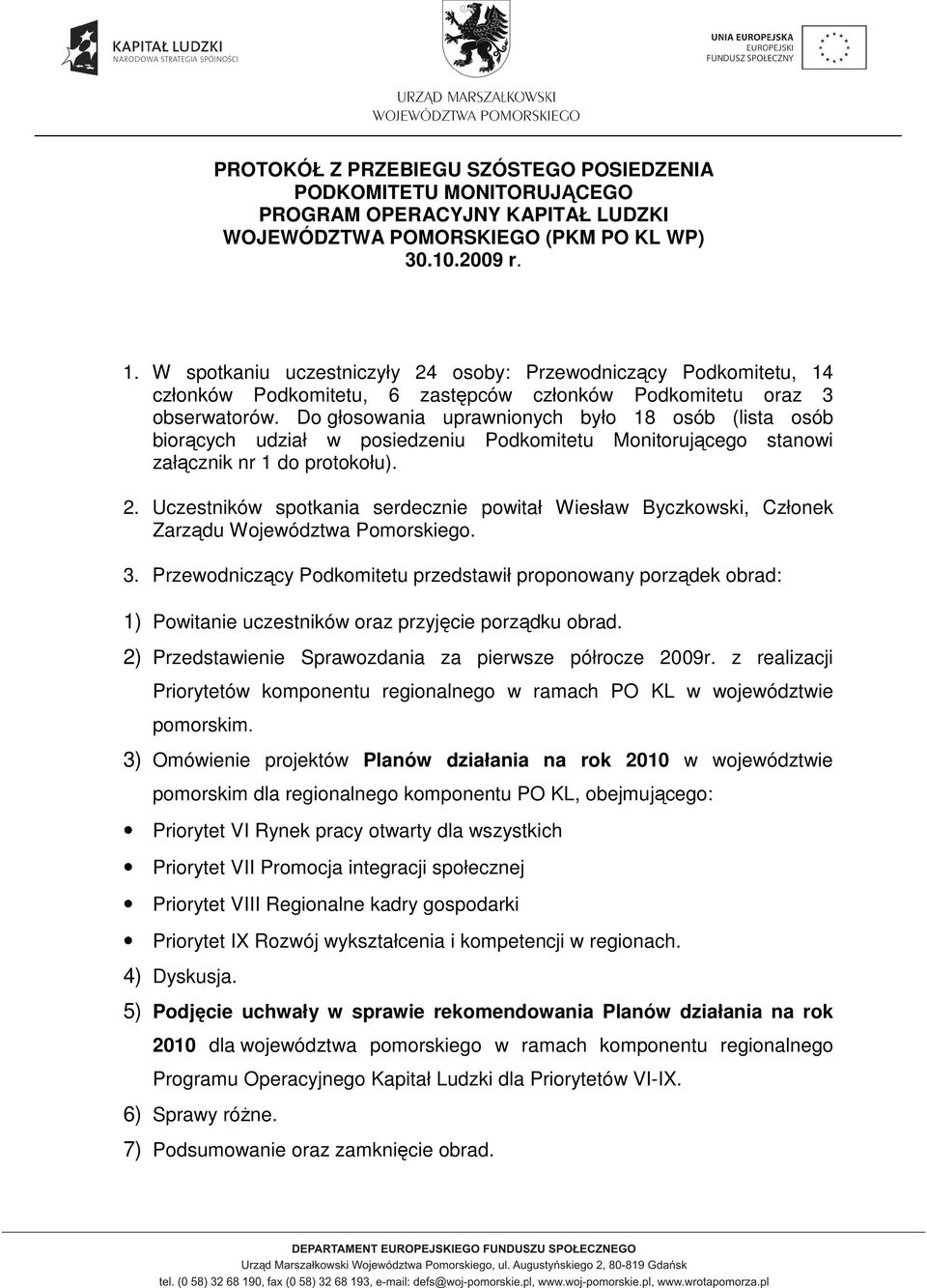 Do głosowania uprawnionych było 18 osób (lista osób biorących udział w posiedzeniu Podkomitetu Monitorującego stanowi załącznik nr 1 do protokołu). 2.