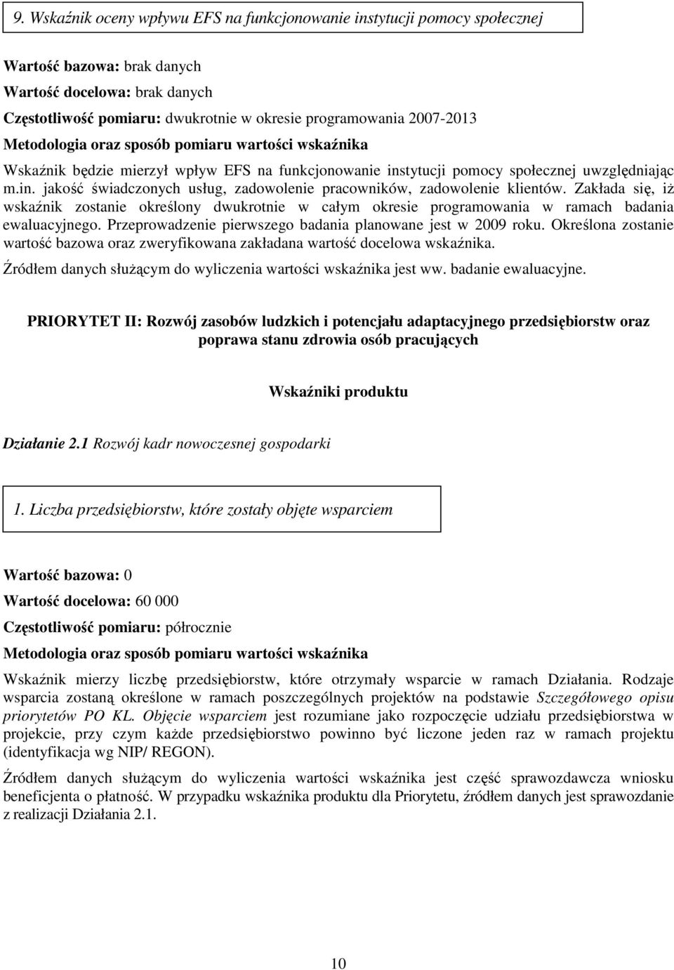 Zakłada się, iŝ wskaźnik zostanie określony dwukrotnie w całym okresie programowania w ramach badania ewaluacyjnego. Przeprowadzenie pierwszego badania planowane jest w 2009 roku.