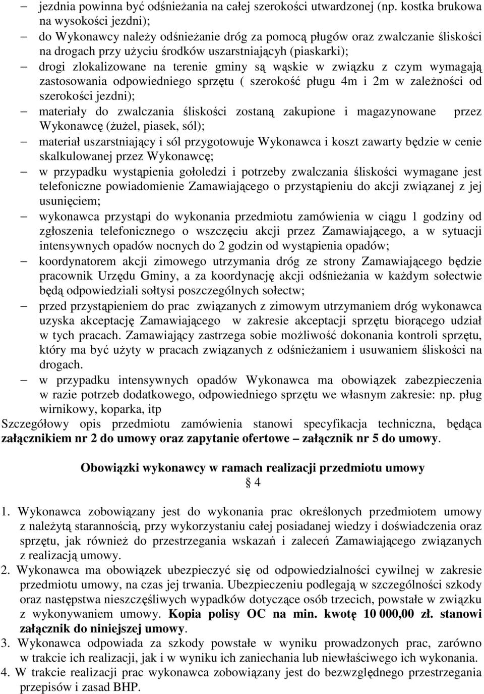 terenie gminy są wąskie w związku z czym wymagają zastosowania odpowiedniego sprzętu ( szerokość pługu 4m i 2m w zależności od szerokości jezdni); materiały do zwalczania śliskości zostaną zakupione