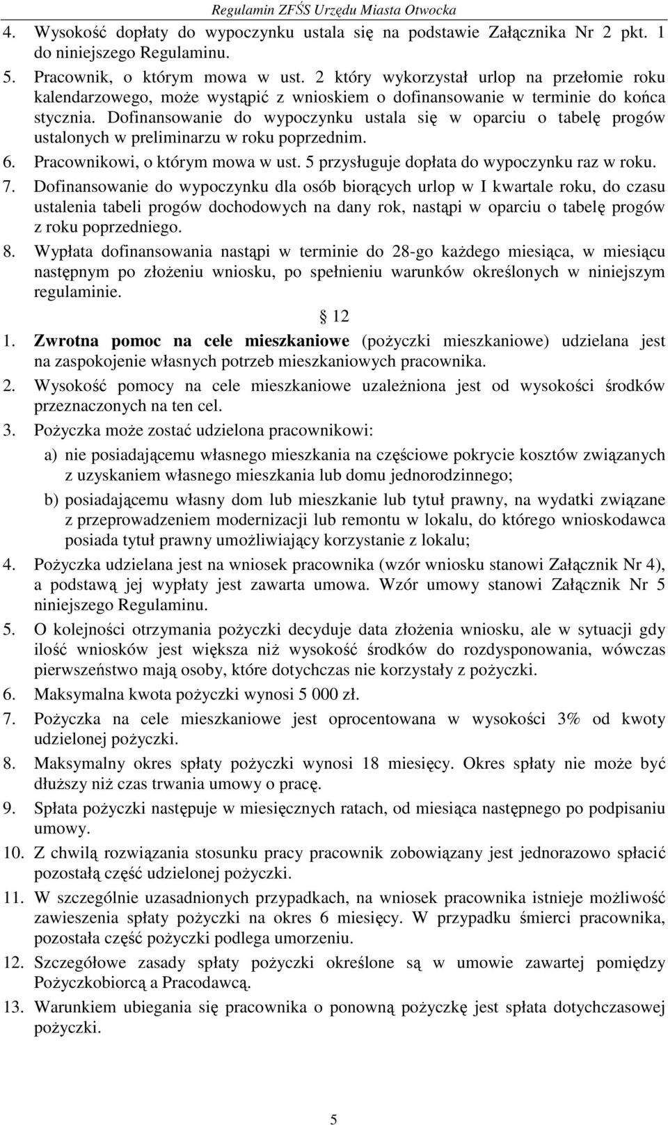 Dofinansowanie do wypoczynku ustala się w oparciu o tabelę progów ustalonych w preliminarzu w roku poprzednim. 6. Pracownikowi, o którym mowa w ust. 5 przysługuje dopłata do wypoczynku raz w roku. 7.